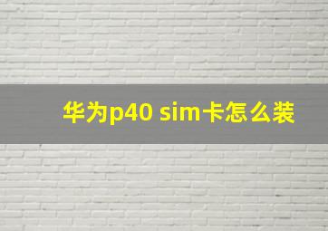 华为p40 sim卡怎么装